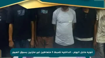 تنويه عاجل اليوم.. الداخلية تضبط 5 متعاطين غير متزنين بسوق العبور